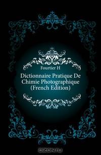 Dictionnaire Pratique De Chimie Photographique (French Edition)