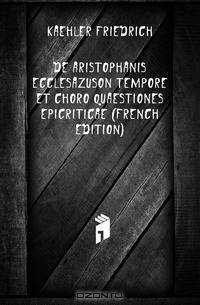 De Aristophanis Ecclesazuson Tempore Et Choro Quaestiones Epicriticae (French Edition)