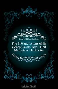 The Life and Letters of Sir George Savile, Bart., First Marquis of Halifax &c