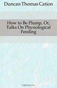 How to Be Plump, Or, Talks On Physiological Feeding