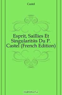 Esprit, Saillies Et Singularites Du P. Castel (French Edition)