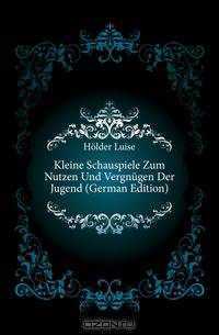 Kleine Schauspiele Zum Nutzen Und Vergnugen Der Jugend (German Edition)