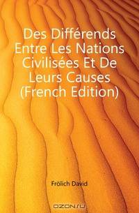 Des Differends Entre Les Nations Civilisees Et De Leurs Causes (French Edition)