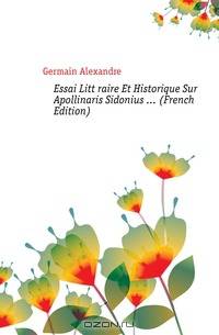 Essai Litteraire Et Historique Sur Apollinaris Sidonius (French Edition)