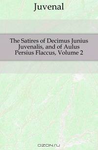 The Satires of Decimus Junius Juvenalis, and of Aulus Persius Flaccus, Volume 2
