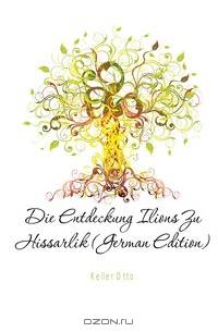 Die Entdeckung Ilions Zu Hissarlik (German Edition)