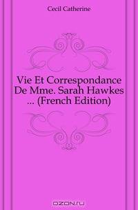 Vie Et Correspondance De Mme. Sarah Hawkes (French Edition)