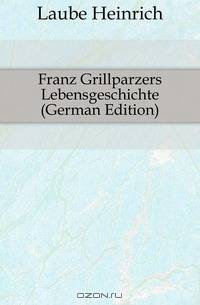 Franz Grillparzers Lebensgeschichte (German Edition)