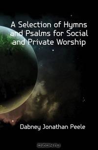 A Selection of Hymns and Psalms for Social and Private Worship