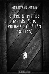 Opere Di Pietro Metastasio, Volume 1 (Italian Edition)