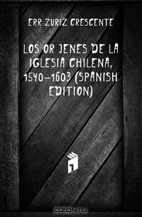 Los Orijenes De La Iglesia Chilena, 1540-1603 (Spanish Edition)