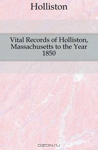 Vital Records of Holliston, Massachusetts to the Year 1850
