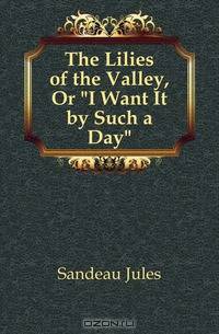 The Lilies of the Valley, Or "I Want It by Such a Day"
