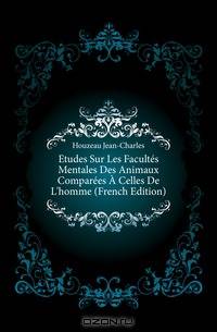 Etudes Sur Les Facultes Mentales Des Animaux Comparees A Celles De L