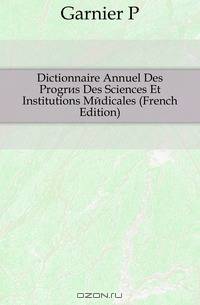 Dictionnaire Annuel Des Progres Des Sciences Et Institutions Medicales (French Edition)