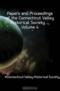 Papers and Proceedings of the Connecticut Valley Historical Society , Volume 4