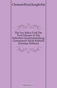 Die Lex Salica Und Die Text-Glossen in Der Salischen Gesetzsammlung, Germanisch Nicht Keltisch (German Edition)