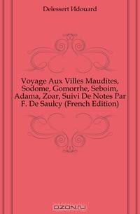 Voyage Aux Villes Maudites, Sodome, Gomorrhe, Seboim, Adama, Zoar, Suivi De Notes Par F. De Saulcy (French Edition)