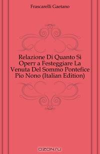Relazione Di Quanto Si Opero a Festeggiare La Venuta Del Sommo Pontefice Pio Nono (Italian Edition)