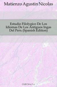 Estudio Filologico De Los Idiomas De Los Antiguos Ingas Del Peru (Spanish Edition)