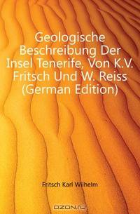 Geologische Beschreibung Der Insel Tenerife, Von K.V. Fritsch Und W. Reiss (German Edition)