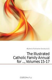 The Illustrated Catholic Family Annual for , Volumes 15-17