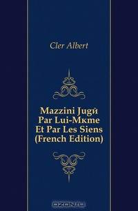Mazzini Juge Par Lui-Meme Et Par Les Siens (French Edition)