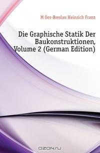 Die Graphische Statik Der Baukonstruktionen, Volume 2 (German Edition)