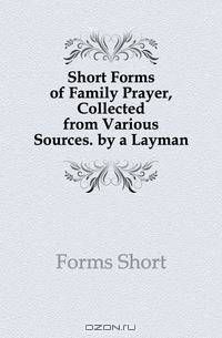 Short Forms of Family Prayer, Collected from Various Sources. by a Layman