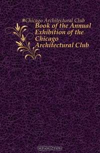 Book of the Annual Exhibition of the Chicago Architectural Club