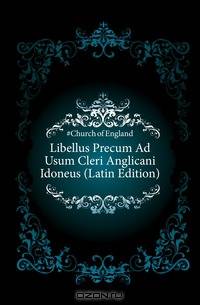 Libellus Precum Ad Usum Cleri Anglicani Idoneus (Latin Edition)