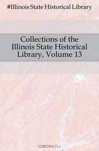 Collections of the Illinois State Historical Library, Volume 13