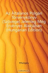 Az Altalanos Polgari Torvenykonyv (Szovege) Jelenleg Meg Ervenyes Alakjaban (Hungarian Edition)