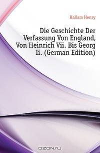 Die Geschichte Der Verfassung Von England, Von Heinrich Vii. Bis Georg Ii. (German Edition)