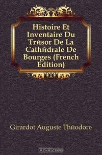 Histoire Et Inventaire Du Tresor De La Cathedrale De Bourges (French Edition)