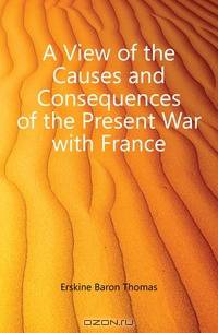 A View of the Causes and Consequences of the Present War with France