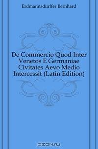 De Commercio Quod Inter Venetos E Germaniae Civitates Aevo Medio Intercessit (Latin Edition)