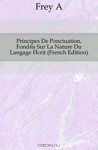 Principes De Ponctuation, Fondes Sur La Nature Du Langage Ecrit (French Edition)
