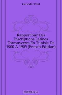 Rapport Sur Des Inscriptions Latines Decouvertes En Tunisie De 1900 A 1905 (French Edition)