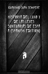 Historia Del Luxo Y De Las Leyes Suntuarias De Espana (Spanish Edition)