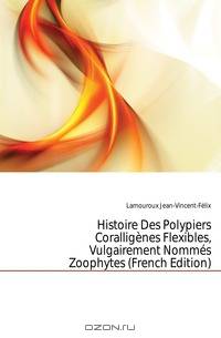 Histoire Des Polypiers Coralligenes Flexibles, Vulgairement Nommes Zoophytes (French Edition)