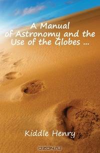 A Manual of Astronomy and the Use of the Globes