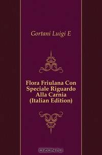 Flora Friulana Con Speciale Riguardo Alla Carnia (Italian Edition)
