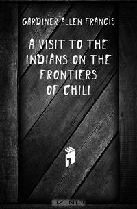 A Visit to the Indians On the Frontiers of Chili