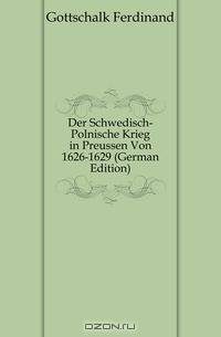 Der Schwedisch-Polnische Krieg in Preussen Von 1626-1629 (German Edition)