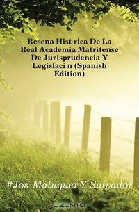 Resena Historica De La Real Academia Matritense De Jurisprudencia Y Legislacion (Spanish Edition)