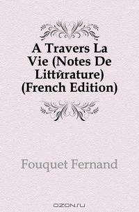 A Travers La Vie (Notes De Litterature) (French Edition)