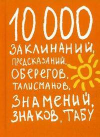10000 заклинаний, предсказаний, оберегов, талисманов, знамений, знаков, табу