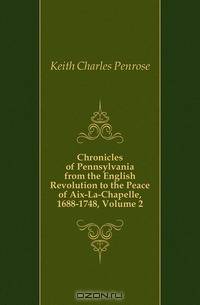 Chronicles of Pennsylvania from the English Revolution to the Peace of Aix-La-Chapelle, 1688-1748, Volume 2