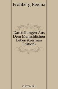 Darstellungen Aus Dem Menschlichen Leben (German Edition)